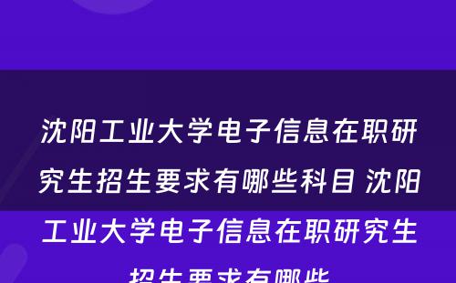 沈阳工业大学电子信息在职研究生招生要求有哪些科目 沈阳工业大学电子信息在职研究生招生要求有哪些