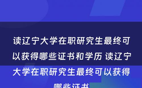 读辽宁大学在职研究生最终可以获得哪些证书和学历 读辽宁大学在职研究生最终可以获得哪些证书