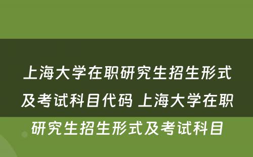 上海大学在职研究生招生形式及考试科目代码 上海大学在职研究生招生形式及考试科目