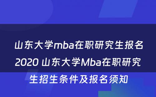 山东大学mba在职研究生报名2020 山东大学Mba在职研究生招生条件及报名须知