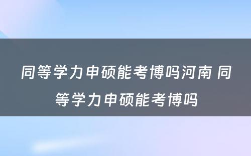 同等学力申硕能考博吗河南 同等学力申硕能考博吗