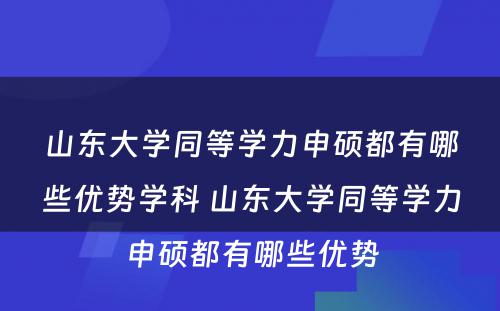 山东大学同等学力申硕都有哪些优势学科 山东大学同等学力申硕都有哪些优势