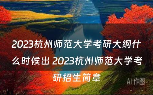 2023杭州师范大学考研大纲什么时候出 2023杭州师范大学考研招生简章