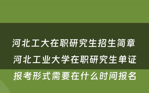 河北工大在职研究生招生简章 河北工业大学在职研究生单证报考形式需要在什么时间报名