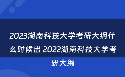 2023湖南科技大学考研大纲什么时候出 2022湖南科技大学考研大纲