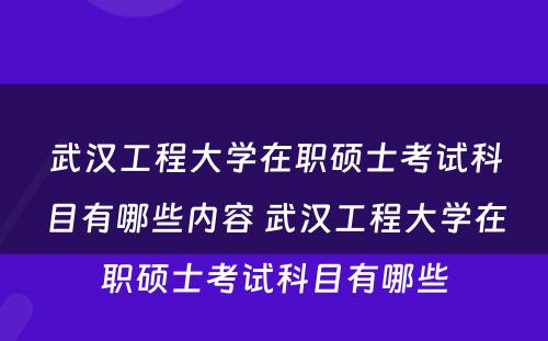 武汉工程大学在职硕士考试科目有哪些内容 武汉工程大学在职硕士考试科目有哪些