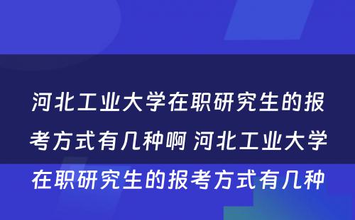 河北工业大学在职研究生的报考方式有几种啊 河北工业大学在职研究生的报考方式有几种