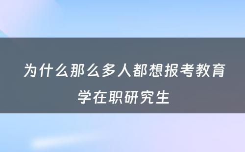  为什么那么多人都想报考教育学在职研究生