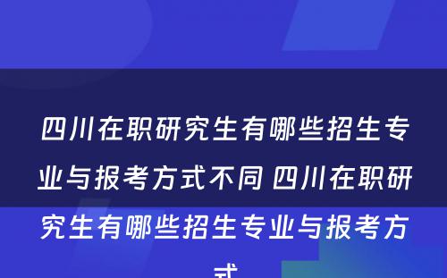 四川在职研究生有哪些招生专业与报考方式不同 四川在职研究生有哪些招生专业与报考方式