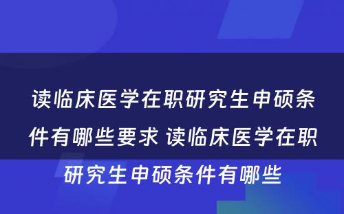 读临床医学在职研究生申硕条件有哪些要求 读临床医学在职研究生申硕条件有哪些