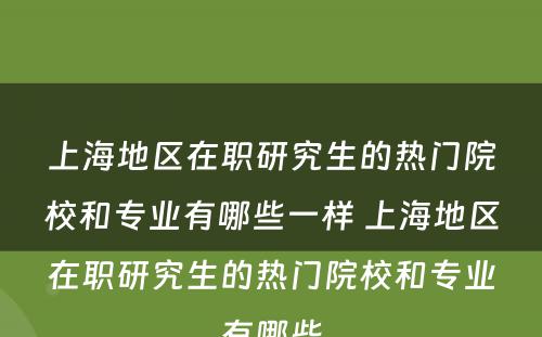 上海地区在职研究生的热门院校和专业有哪些一样 上海地区在职研究生的热门院校和专业有哪些