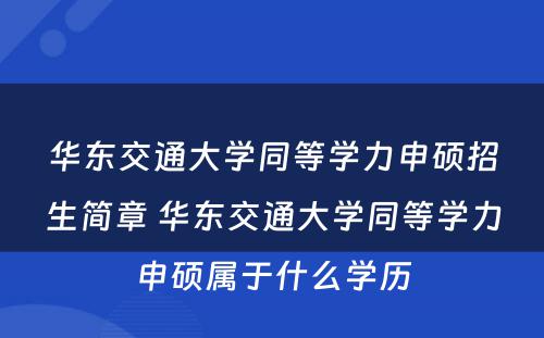 华东交通大学同等学力申硕招生简章 华东交通大学同等学力申硕属于什么学历