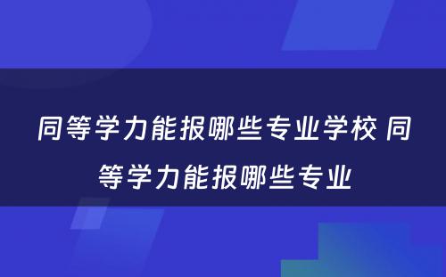 同等学力能报哪些专业学校 同等学力能报哪些专业