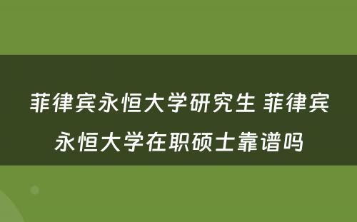 菲律宾永恒大学研究生 菲律宾永恒大学在职硕士靠谱吗