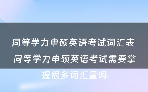 同等学力申硕英语考试词汇表 同等学力申硕英语考试需要掌握很多词汇量吗