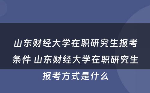 山东财经大学在职研究生报考条件 山东财经大学在职研究生报考方式是什么