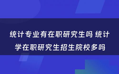 统计专业有在职研究生吗 统计学在职研究生招生院校多吗