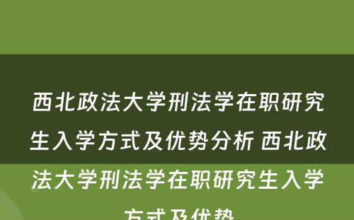 西北政法大学刑法学在职研究生入学方式及优势分析 西北政法大学刑法学在职研究生入学方式及优势