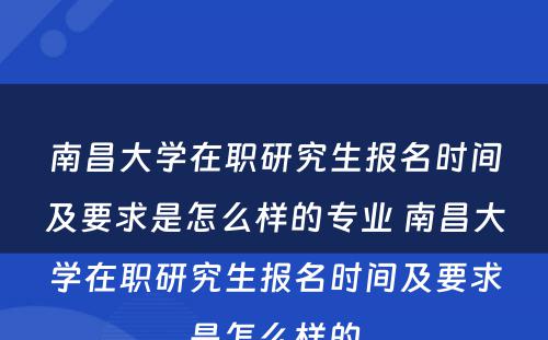 南昌大学在职研究生报名时间及要求是怎么样的专业 南昌大学在职研究生报名时间及要求是怎么样的