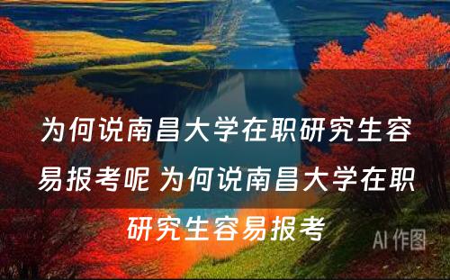 为何说南昌大学在职研究生容易报考呢 为何说南昌大学在职研究生容易报考