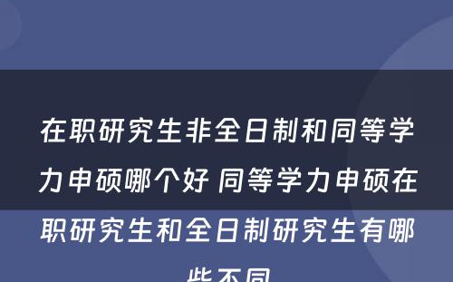 在职研究生非全日制和同等学力申硕哪个好 同等学力申硕在职研究生和全日制研究生有哪些不同