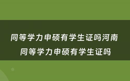 同等学力申硕有学生证吗河南 同等学力申硕有学生证吗