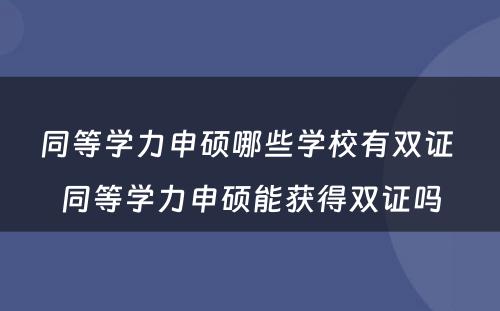 同等学力申硕哪些学校有双证 同等学力申硕能获得双证吗