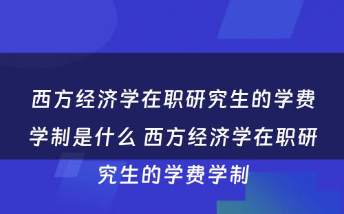 西方经济学在职研究生的学费学制是什么 西方经济学在职研究生的学费学制