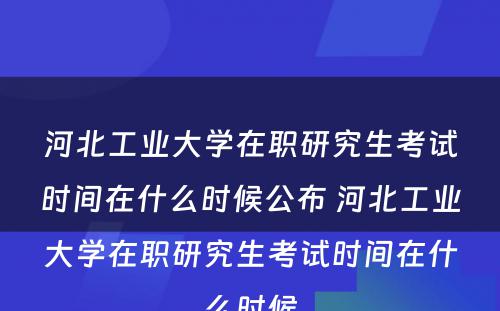 河北工业大学在职研究生考试时间在什么时候公布 河北工业大学在职研究生考试时间在什么时候