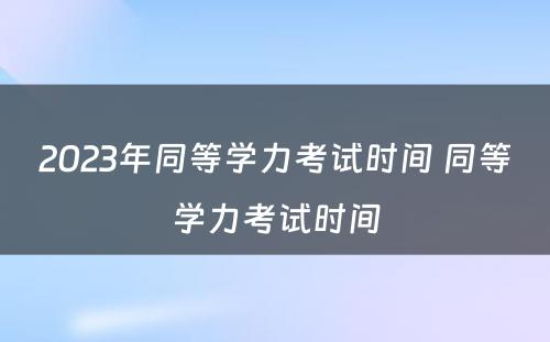 2023年同等学力考试时间 同等学力考试时间