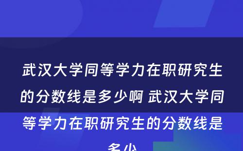 武汉大学同等学力在职研究生的分数线是多少啊 武汉大学同等学力在职研究生的分数线是多少