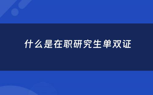  什么是在职研究生单双证