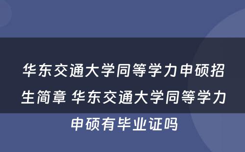 华东交通大学同等学力申硕招生简章 华东交通大学同等学力申硕有毕业证吗