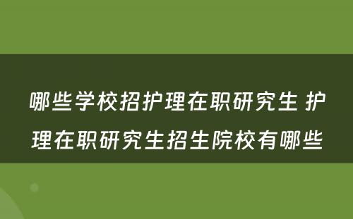 哪些学校招护理在职研究生 护理在职研究生招生院校有哪些