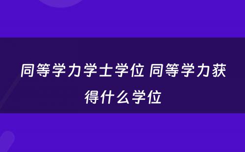 同等学力学士学位 同等学力获得什么学位