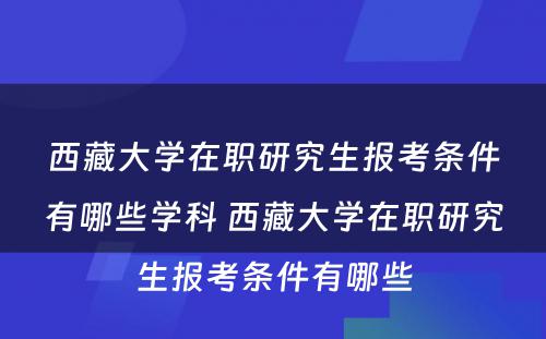 西藏大学在职研究生报考条件有哪些学科 西藏大学在职研究生报考条件有哪些