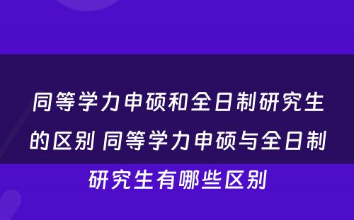 同等学力申硕和全日制研究生的区别 同等学力申硕与全日制研究生有哪些区别