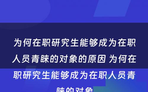 为何在职研究生能够成为在职人员青睐的对象的原因 为何在职研究生能够成为在职人员青睐的对象