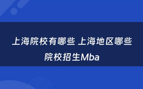 上海院校有哪些 上海地区哪些院校招生Mba