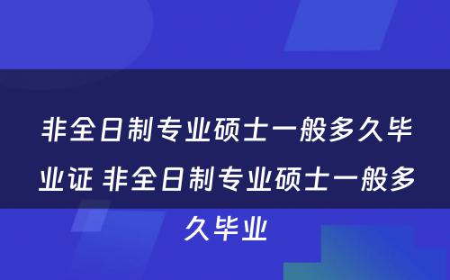 非全日制专业硕士一般多久毕业证 非全日制专业硕士一般多久毕业