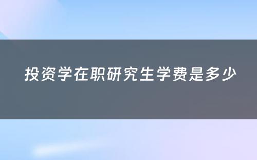  投资学在职研究生学费是多少