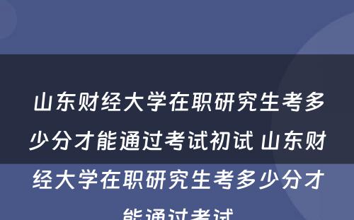 山东财经大学在职研究生考多少分才能通过考试初试 山东财经大学在职研究生考多少分才能通过考试