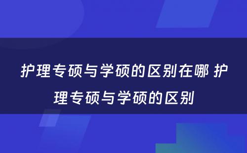 护理专硕与学硕的区别在哪 护理专硕与学硕的区别