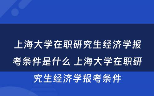 上海大学在职研究生经济学报考条件是什么 上海大学在职研究生经济学报考条件