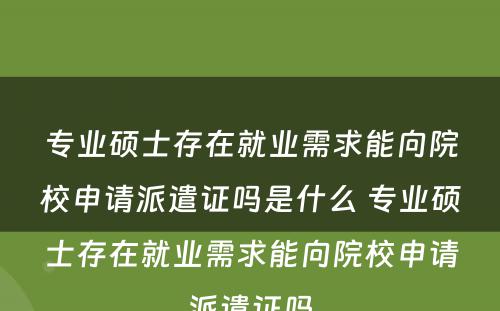 专业硕士存在就业需求能向院校申请派遣证吗是什么 专业硕士存在就业需求能向院校申请派遣证吗