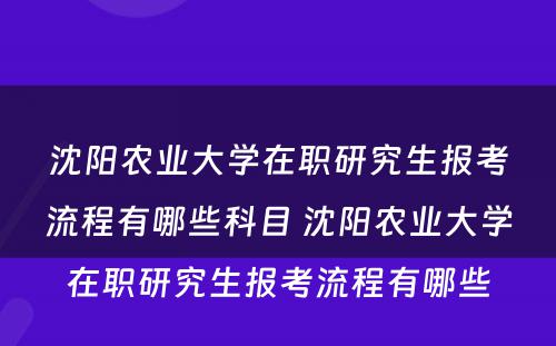 沈阳农业大学在职研究生报考流程有哪些科目 沈阳农业大学在职研究生报考流程有哪些