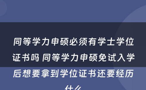 同等学力申硕必须有学士学位证书吗 同等学力申硕免试入学后想要拿到学位证书还要经历什么