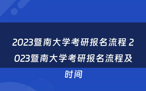 2023暨南大学考研报名流程 2023暨南大学考研报名流程及时间