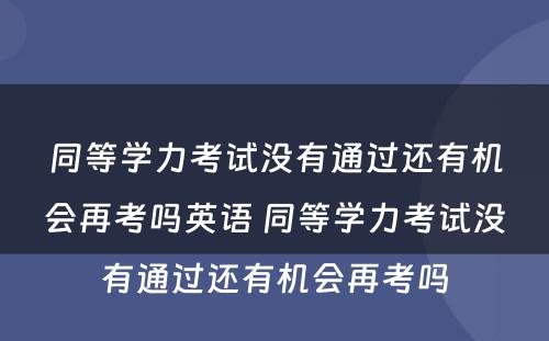 同等学力考试没有通过还有机会再考吗英语 同等学力考试没有通过还有机会再考吗