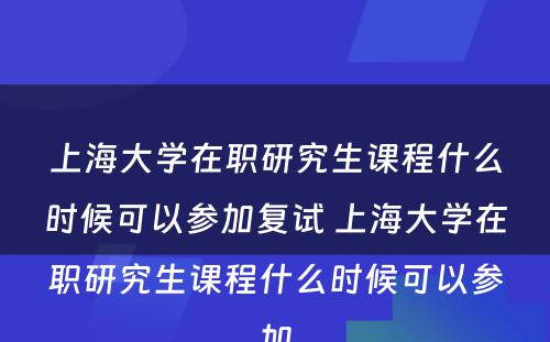 上海大学在职研究生课程什么时候可以参加复试 上海大学在职研究生课程什么时候可以参加